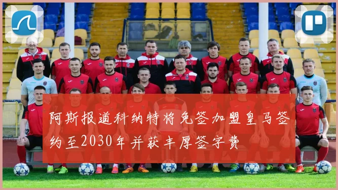 阿斯报道科纳特将免签加盟皇马签约至2030年并获丰厚签字费