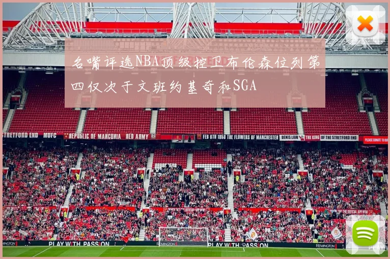 名嘴评选NBA顶级控卫布伦森位列第四仅次于文班约基奇和SGA