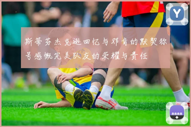 斯蒂芬杰克逊回忆与邓肯的默契称号感慨完美队友的荣耀与责任