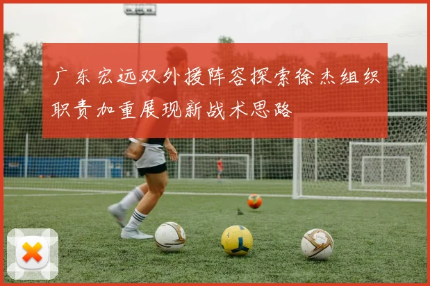 广东宏远双外援阵容探索徐杰组织职责加重展现新战术思路