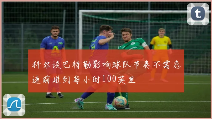 科尔谈巴特勒影响球队节奏不需急速前进到每小时100英里