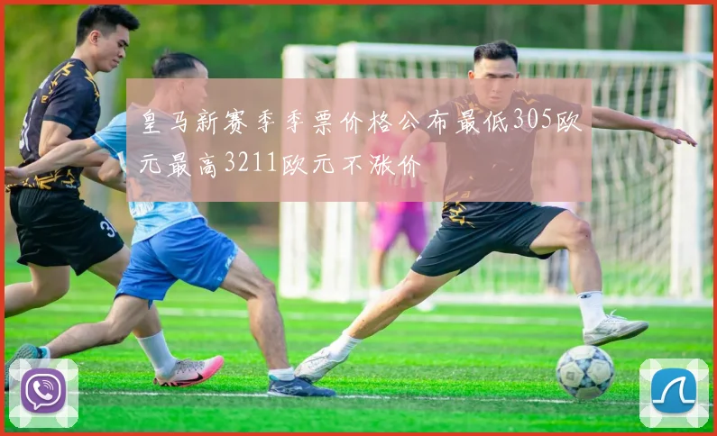 皇马新赛季季票价格公布最低305欧元最高3211欧元不涨价