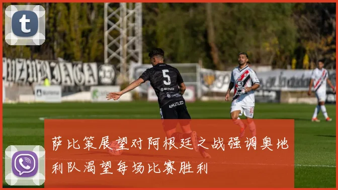 萨比策展望对阿根廷之战强调奥地利队渴望每场比赛胜利