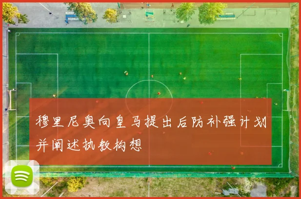 穆里尼奥向皇马提出后防补强计划并阐述执教构想