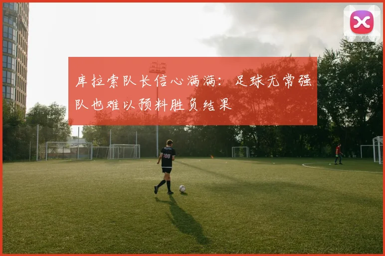 库拉索队长信心满满：足球无常强队也难以预料胜负结果
